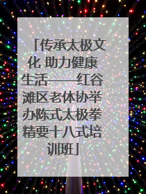传承太极文化 助力健康生活——红谷滩区老体协举办陈式太极拳精要十八式培训班
