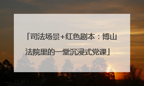 司法场景+红色剧本：博山法院里的一堂沉浸式党课