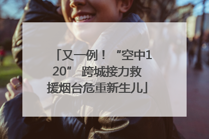 又一例！“空中120” 跨城接力救援烟台危重新生儿