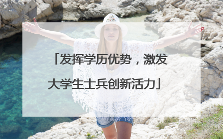 发挥学历优势，激发大学生士兵创新活力