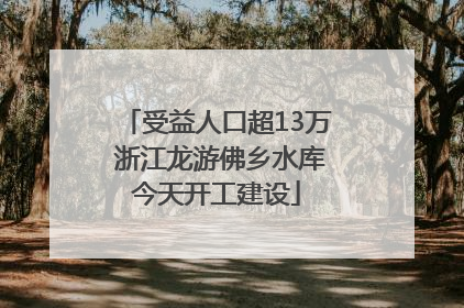 受益人口超13万 浙江龙游佛乡水库今天开工建设