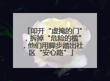 叩开“虚掩的门”，拆掉“危险的槛”，他们用脚步踏出社区“安心路”
