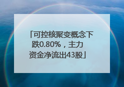 可控核聚变概念下跌0.80%，主力资金净流出43股