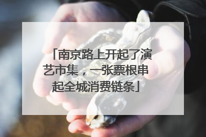 南京路上开起了演艺市集，一张票根串起全城消费链条