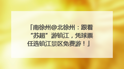 南徐州@北徐州：跟着“苏超”游镇江，凭球票任选镇江景区免费游！