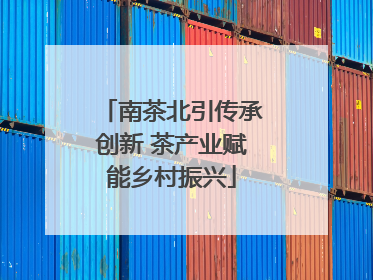 南茶北引传承创新 茶产业赋能乡村振兴
