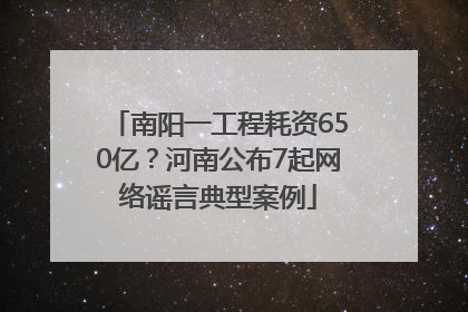 南阳一工程耗资650亿？河南公布7起网络谣言典型案例