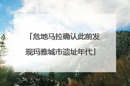 危地马拉确认此前发现玛雅城市遗址年代