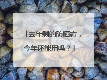 去年剩的防晒霜，今年还能用吗？