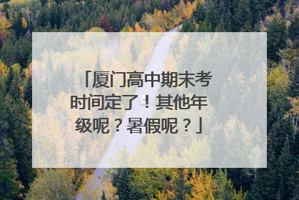 厦门高中期末考时间定了！其他年级呢？暑假呢？