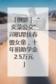 倒影｜“卖菜公交”司机帮扶春蕾女童，十年捐助学金2.5万元