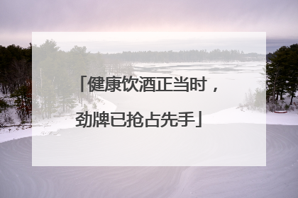 健康饮酒正当时，劲牌已抢占先手