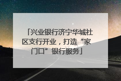 兴业银行济宁华城社区支行开业，打造“家门口”银行服务