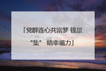 党群连心共富梦 钱景 “集” 结幸福力