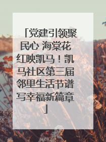 党建引领聚民心 海棠花红映凯马！凯马社区第三届邻里生活节谱写幸福新篇章