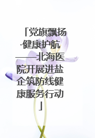 党旗飘扬·健康护航——北海医院开展进盐企筑防线健康服务行动