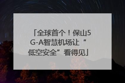 全球首个！保山5G-A智慧机场让“低空安全”看得见