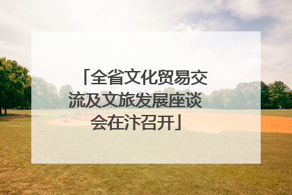 全省文化贸易交流及文旅发展座谈会在汴召开