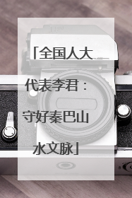 全国人大代表李君：守好秦巴山水文脉