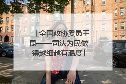 全国政协委员王昆——司法为民做得越细越有温度
