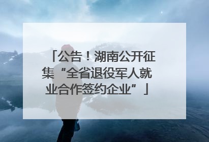 公告！湖南公开征集“全省退役军人就业合作签约企业”