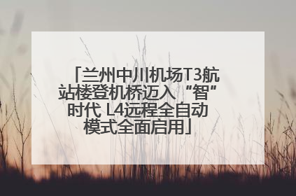 兰州中川机场T3航站楼登机桥迈入“智”时代 L4远程全自动模式全面启用
