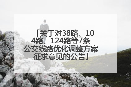 关于对38路、104路、124路等7条公交线路优化调整方案征求意见的公告