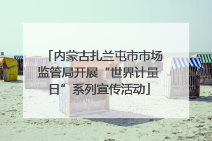 内蒙古扎兰屯市市场监管局开展“世界计量日”系列宣传活动