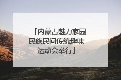 内蒙古魅力家园民族民间传统趣味运动会举行