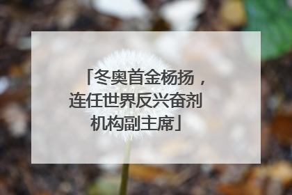 冬奥首金杨扬，连任世界反兴奋剂机构副主席