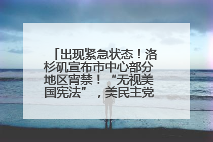 出现紧急状态！洛杉矶宣布市中心部分地区宵禁！“无视美国宪法”，美民主党议员批评特朗普