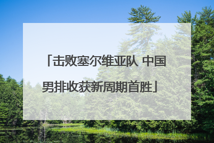 击败塞尔维亚队 中国男排收获新周期首胜