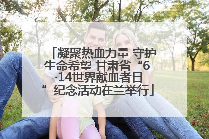 凝聚热血力量 守护生命希望 甘肃省“6 ·14世界献血者日”纪念活动在兰举行