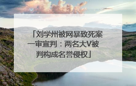 刘学州被网暴致死案一审宣判：两名大V被判构成名誉侵权