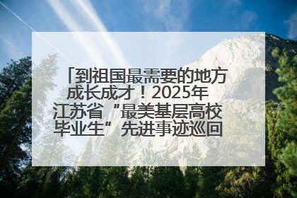 到祖国最需要的地方成长成才！2025年江苏省“最美基层高校毕业生”先进事迹巡回宣讲会在宁启动