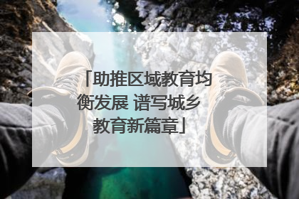 助推区域教育均衡发展 谱写城乡教育新篇章