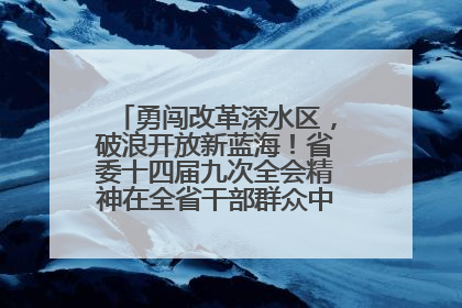 勇闯改革深水区，破浪开放新蓝海！省委十四届九次全会精神在全省干部群众中引发热烈反响