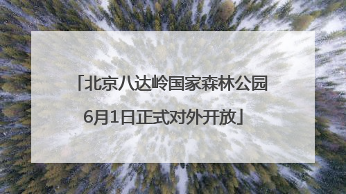 北京八达岭国家森林公园6月1日正式对外开放