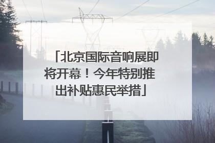 北京国际音响展即将开幕！今年特别推出补贴惠民举措