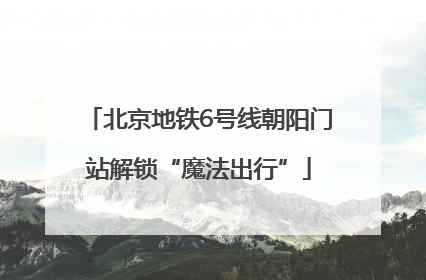 北京地铁6号线朝阳门站解锁“魔法出行”