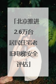 北京推进2.6万台居民住宅老旧电梯安全评估
