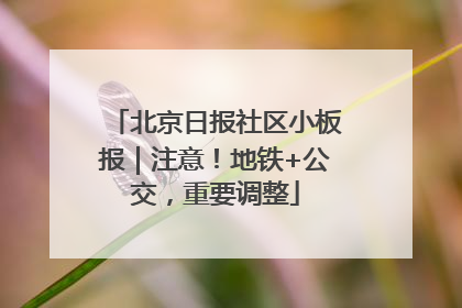 北京日报社区小板报｜注意！地铁+公交，重要调整