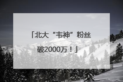 北大“韦神”粉丝破2000万！