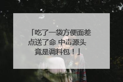 吃了一袋方便面差点送了命 中毒源头竟是调料包！