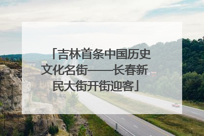 吉林首条中国历史文化名街——长春新民大街开街迎客