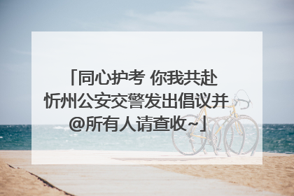 同心护考 你我共赴 忻州公安交警发出倡议并@所有人请查收~