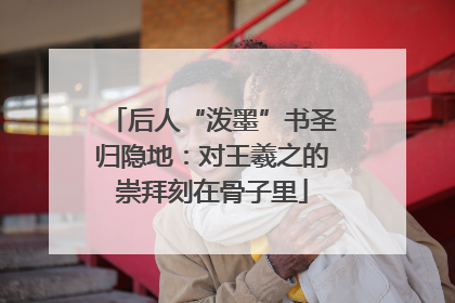 后人“泼墨”书圣归隐地：对王羲之的崇拜刻在骨子里