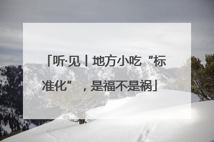 听·见丨地方小吃“标准化”，是福不是祸
