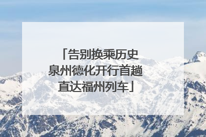 告别换乘历史 泉州德化开行首趟直达福州列车