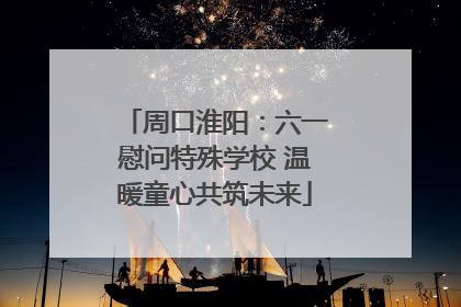 周口淮阳：六一慰问特殊学校 温暖童心共筑未来